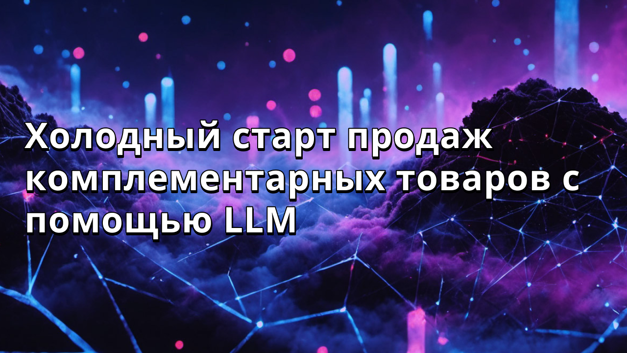 Холодный старт продаж комплементарных товаров с помощью LLM