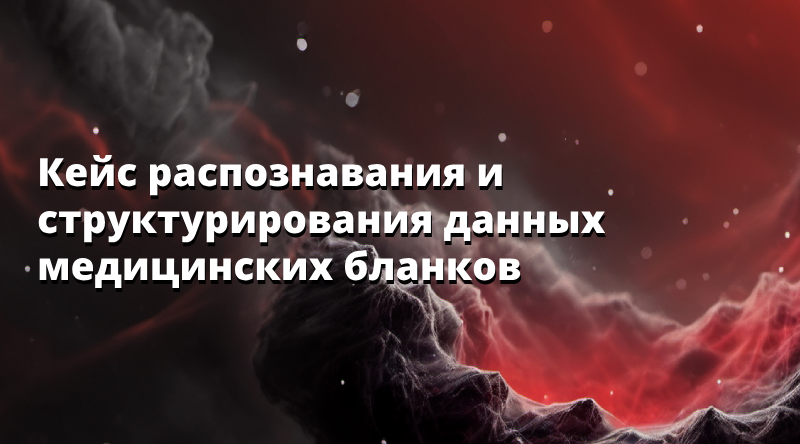 Кейс распознавания и структурирования данных медицинских бланков