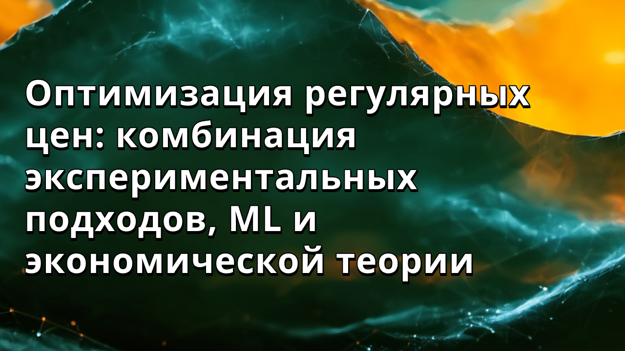 Оптимизация регулярных цен: комбинация экспериментальных подходов, ML и экономической теории