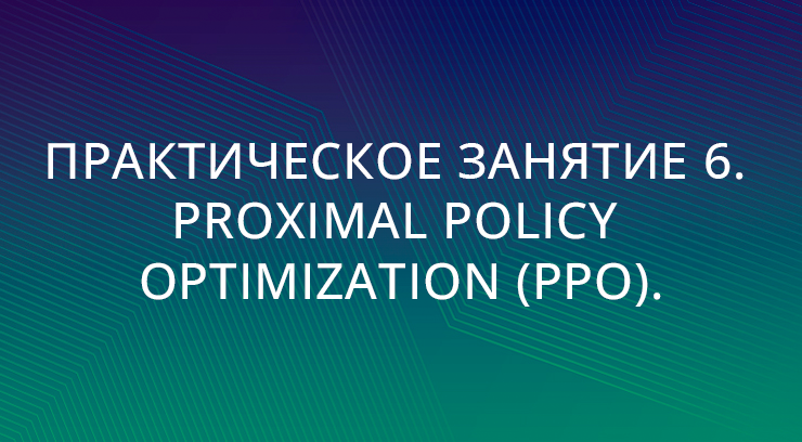 Практическое занятие 6. Proximal Policy Optimization (PPO)