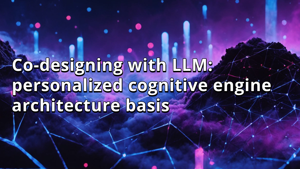 Co-designing with LLM: personalized cognitive engine architecture basis