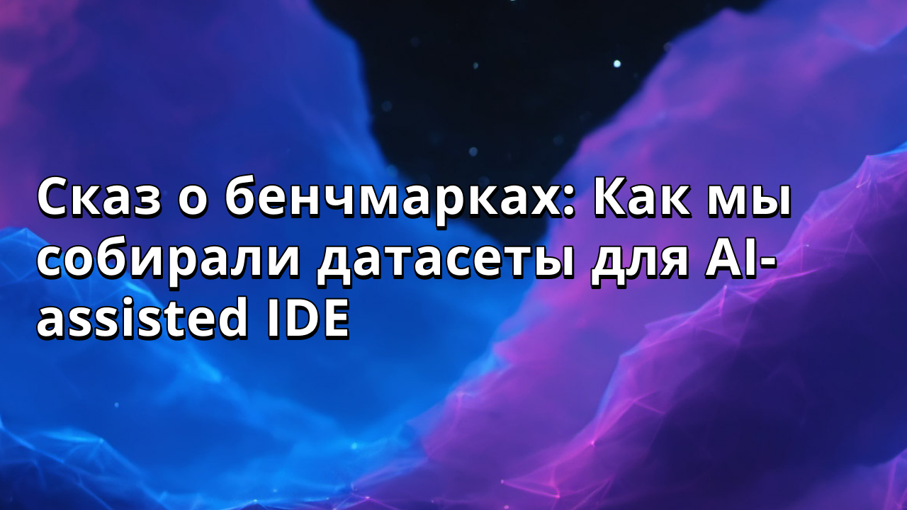 Сказ о бенчмарках: Как мы собирали датасеты для AI-assisted IDE