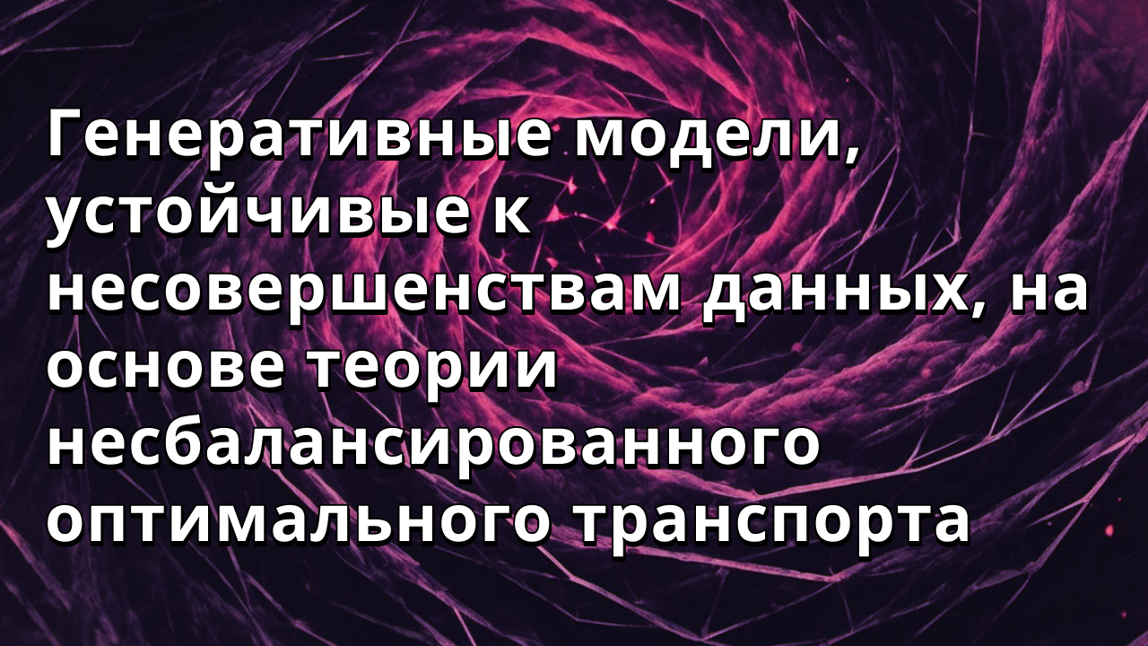 Генеративные модели, устойчивые к несовершенствам данных, на основе теории несбалансированного оптимального транспорта