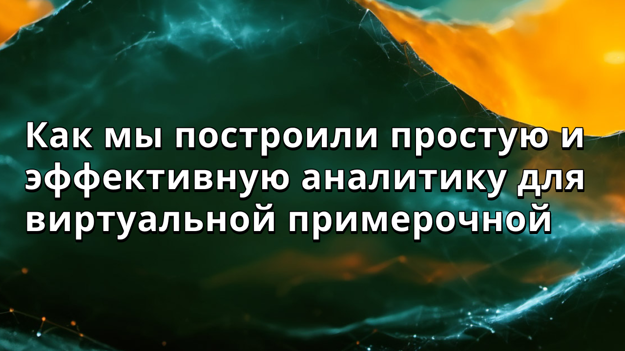 Как мы построили простую и эффективную аналитику для виртуальной примерочной