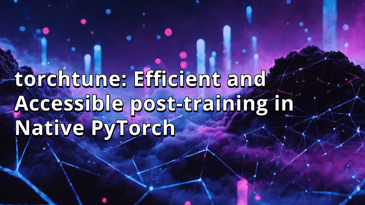 torchtune: Efficient and Accessible post-training in Native PyTorch