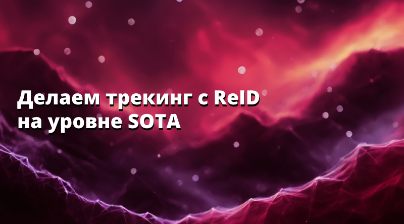 Делаем трекинг с ReID на уровне SOTA