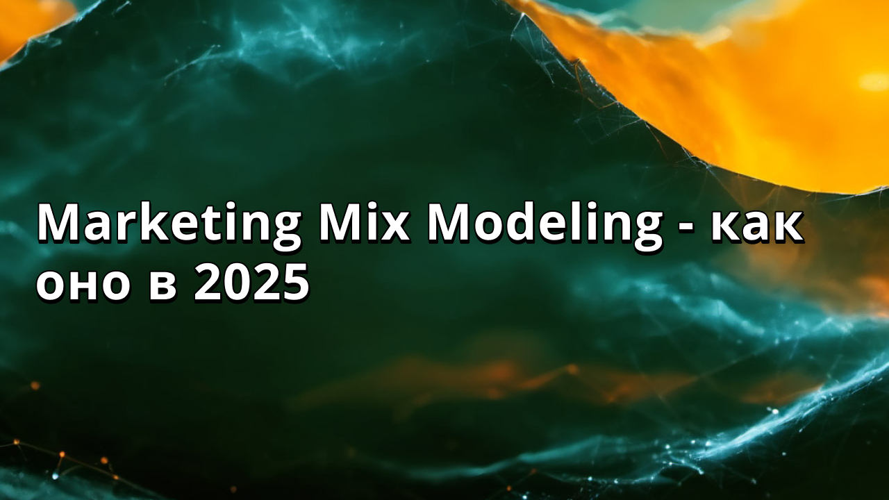 Marketing Mix Modeling - как оно в 2025