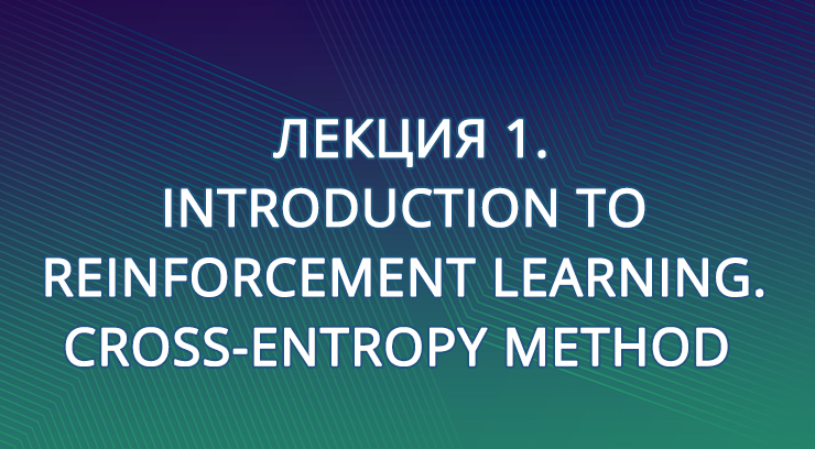 Лекция 1. Introduction to Reinforcement Learning. Cross-Entropy Method