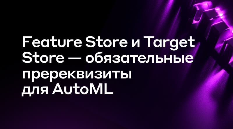 17. Feature Store и Target Store - обязательные пререквизиты для AutoML