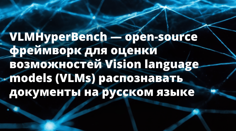 VLMHyperBench — open-source фреймворк для оценки возможностей Vision language models (VLMs) распознавать документы на русском языке