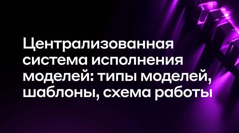 18. Централизованная система исполнения моделей: типы моделей, шаблоны, схема работы