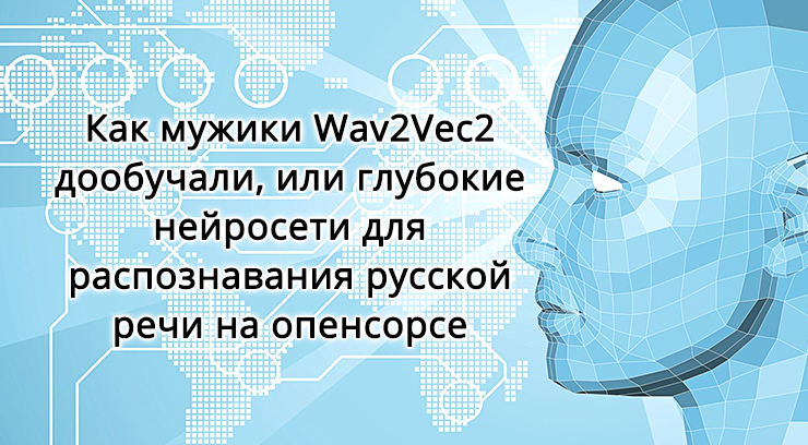 Как мужики Wav2Vec2 дообучали, или глубокие нейросети для распознавания русской речи на опенсорсе