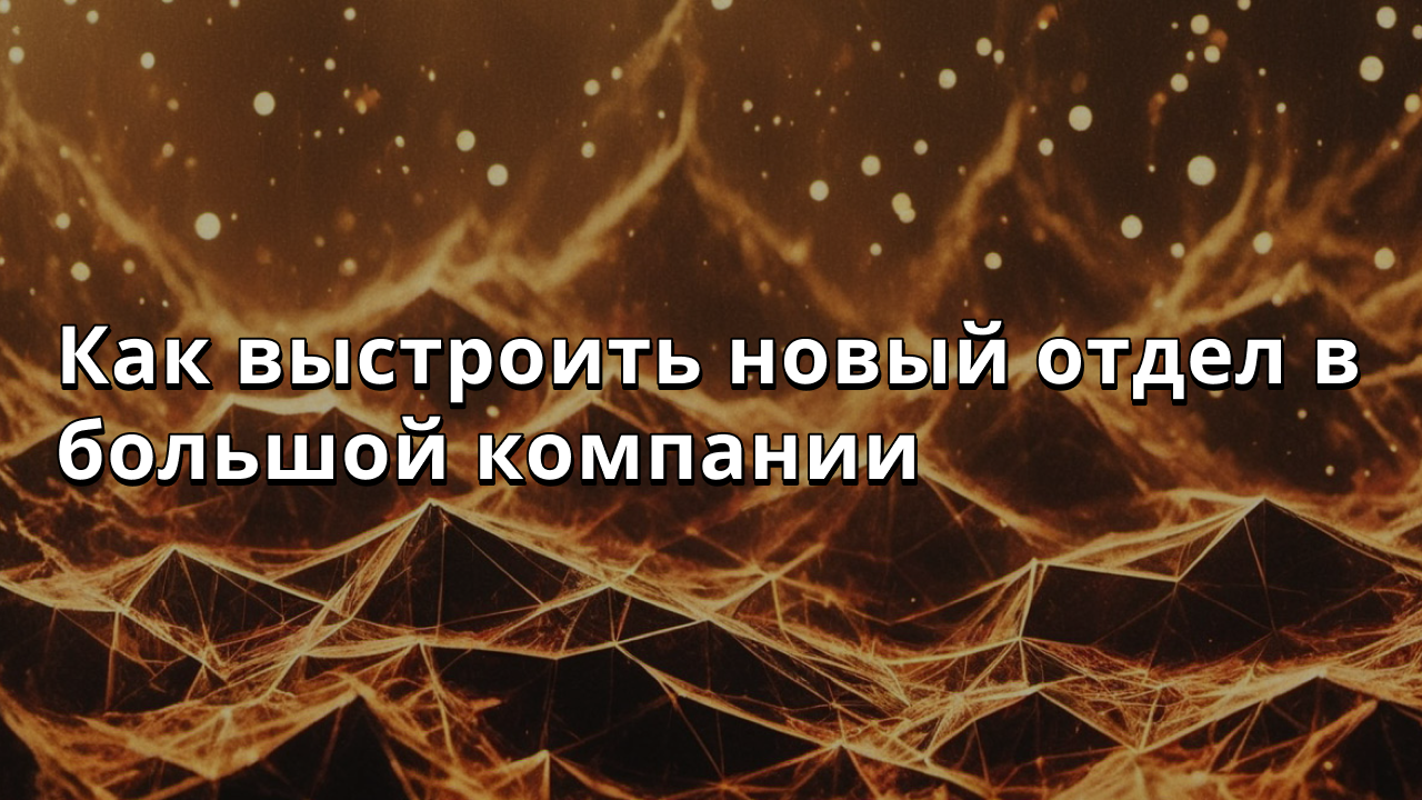 Как выстроить новый отдел в большой компании