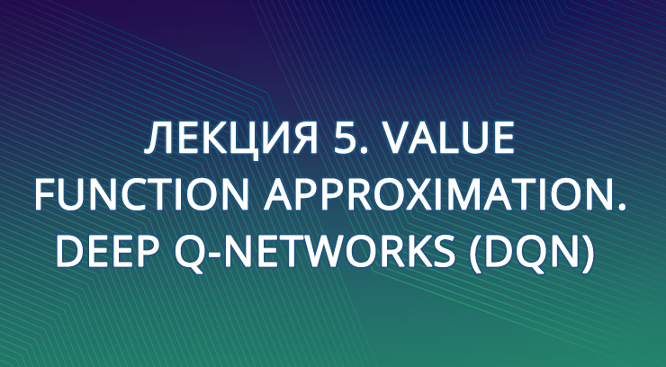 Лекция 5. Value Function Approximation. Deep Q-Networks (DQN)