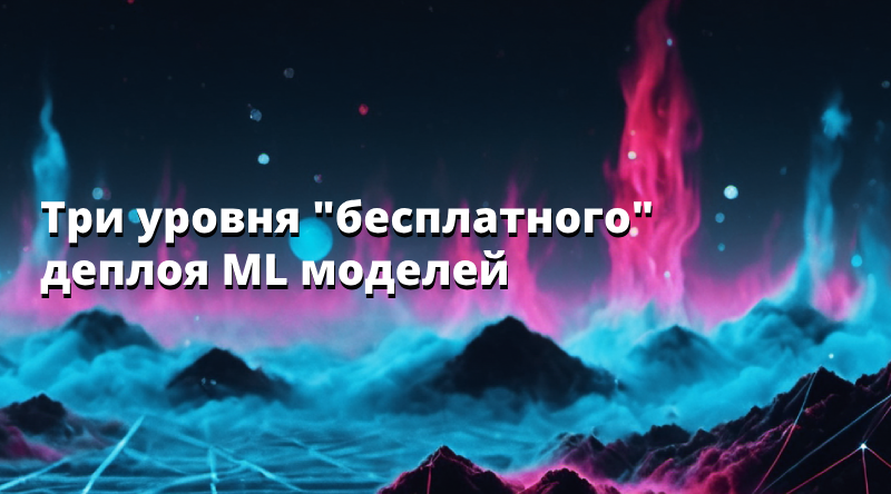 Три уровня "бесплатного" деплоя ML моделей