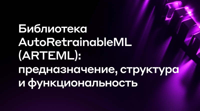 14. Библиотека AutoRetrainableML (ARTEML): предназначение, структура и функциональность