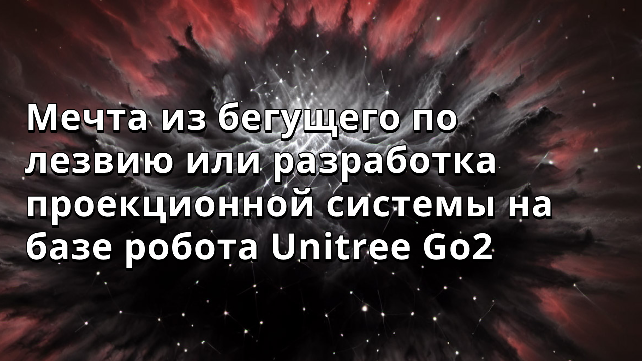 Мечта из бегущего по лезвию или разработка проекционной системы на базе робота Unitree Go2