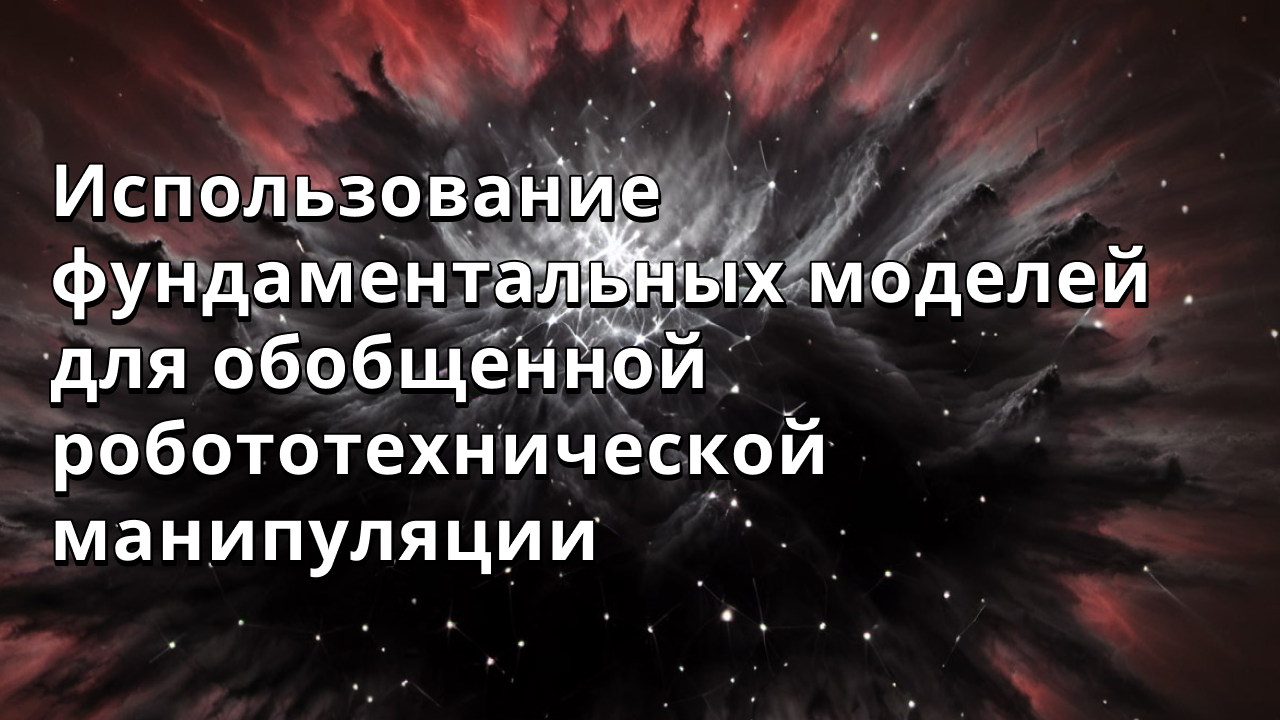 Использование фундаментальных моделей для обобщенной робототехнической манипуляции
