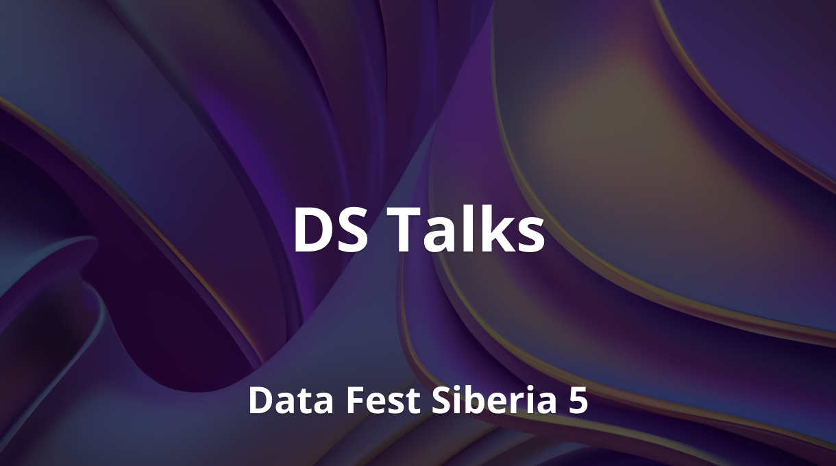 DS Talks | Data Fest Siberia 5