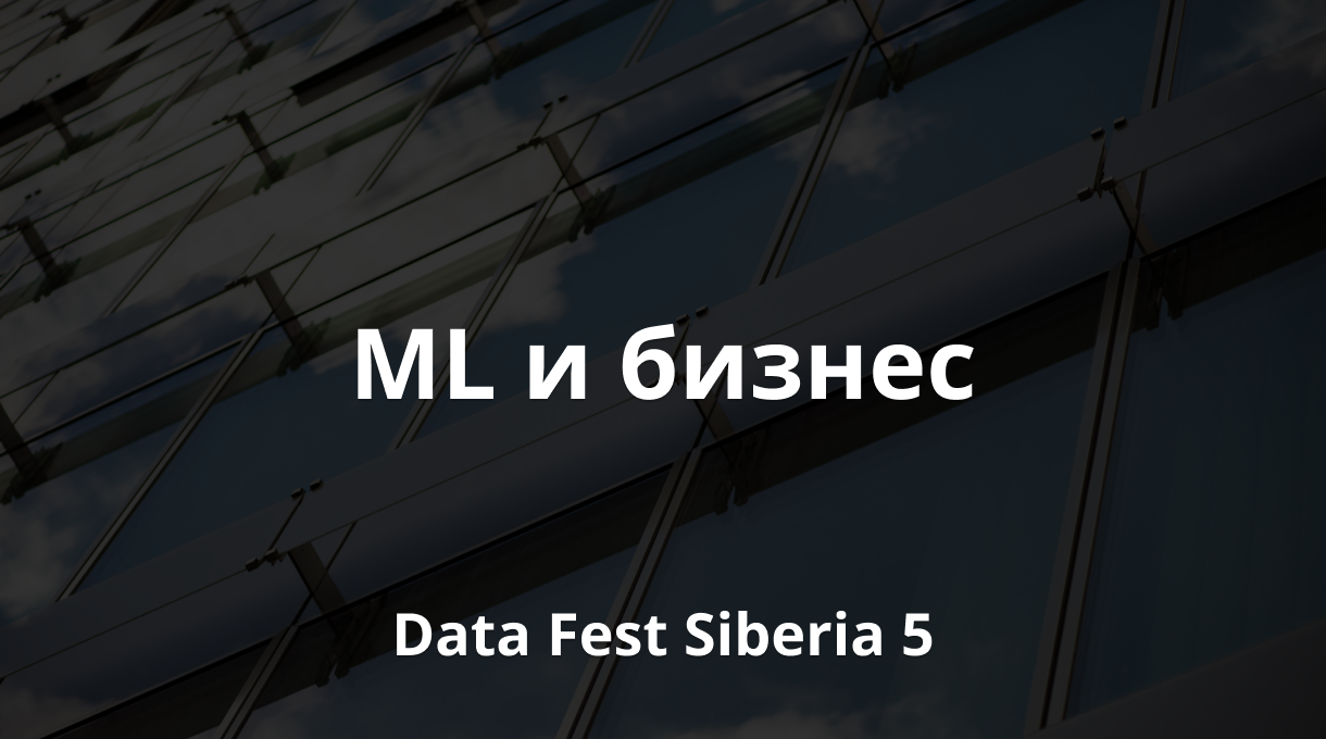 ML и бизнес | Data Fest Siberia 5