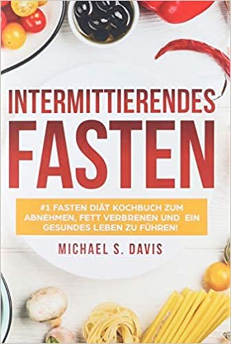 Intermittierendes Fasten: #1 Fasten Diat Kochbuch zum abnehmen, Fett verbrenen und ein gesundes Leben zu fuhren! Plus einen 7 Tage Essplan! (Der beste Fasten Guide zum abnehmen fur Frauen und Manner)