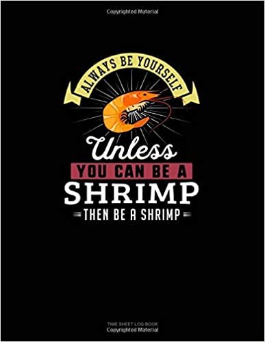 okumak Always Be Yourself Unless You Can Be A Shrimp Then Be A Shrimp: Time Sheet Log Book
