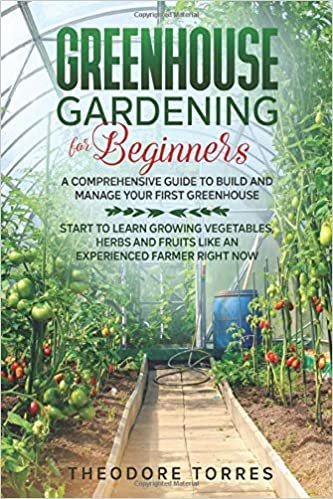 okumak Greenhouse gardening for beginners: A comprehensive guide to build and manage your first Greenhouse. Start to learn growing vegetables, herbs, and fruits like an experienced farmer right now.