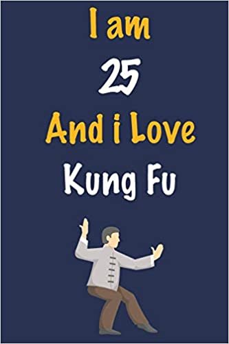 okumak I am 25 And i Love Kung Fu: Journal for Kung Fu Lovers, Birthday Gift for 25 Year Old Boys and Girls who likes Strength and Agility Sports, Christmas ... Coach, Journal to Write in and Lined Notebook