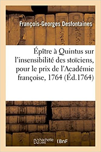 okumak Épître à Quintus sur l&#39;insensibilité des stoïciens: pièce qui a concouru pour le prix de l&#39;Académie françoise de l&#39;année 1764 (Littérature)
