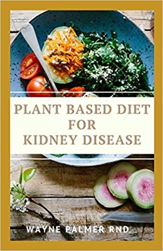 okumak PLANT BASED DIET FOR KIDNEY DISEASES: The Guide To Enlighten You On How To Preserve Your Kidney And Diseases