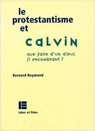 okumak Le protestantisme et Calvin: que faire d&#39;un aïeul si encombrant ? (Protestantismes)