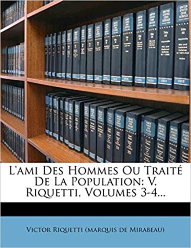 okumak L&#39;ami Des Hommes Ou Traité De La Population: V. Riquetti, Volumes 3-4...