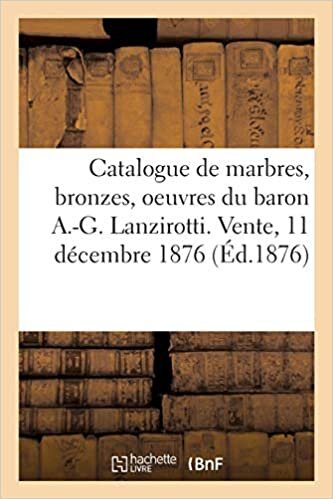 okumak Catalogue de marbres, bronzes, terres cuites, oeuvres du baron A.-G. Lanzirotti: Vente, 11 décembre 1876