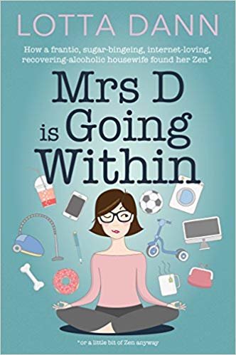 okumak Mrs D is Going Within : How a Frantic, Sugar-Bingeing, Internet-Loving, Recovering-Alcoholic Housewife Found Her Zen