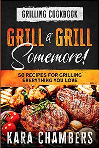 okumak Grilling Cookbook: Grill And Grill Somemore! - Masterful Ways To Serve Up An Amazing Meal: Grill And Grill Somemore