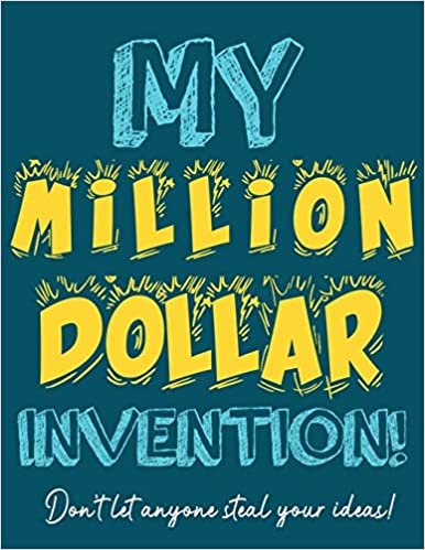 okumak My Million Dollar Invention Journal: Don&#39;t Ever Let a MILLION DOLLAR Invention or Great Idea Slip Away Again!