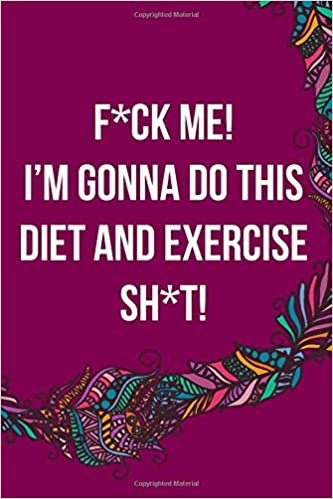 okumak F*ck Me! I’m Gonna Do This Diet and Exercise Sh*t!:: Funny Daily Food Diary, Diet Planner and Fitness Journal For Some Real F*cking Weight Loss! (Tough Love To Inspire Bad Ass B*itches!)