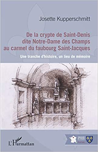 okumak De la crypte de Saint-Denis dite Notre-Dame des Champs au carmel du faubourg Saint-Jacques: Une tranche d&#39;histoire, un lieu de mémoire (Connaissance des régions)
