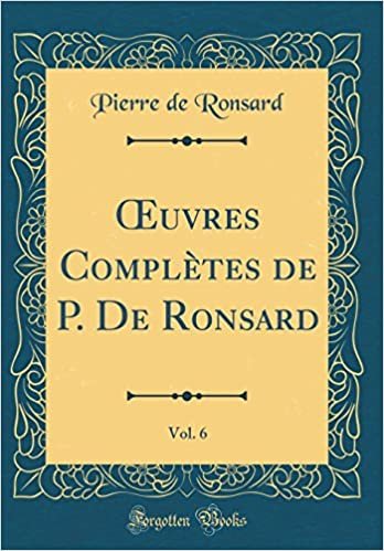 okumak Œuvres Complètes de P. De Ronsard, Vol. 6 (Classic Reprint)