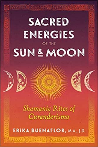 okumak Sacred Energies of the Sun and Moon: Shamanic Rites of Curanderismo