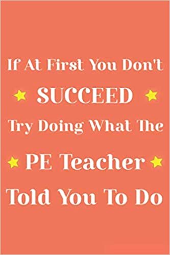 okumak If at first you don&#39;t succeed try doing what the PE Teacher told you to do: P.E. Teacher Gift; Blank Lined Notebook: Lined 110 pages / 6x9 inch / soft matte cover