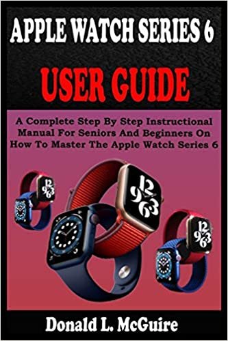 okumak APPLE WATCH SERIES 6 USER GUIDE: A Complete Step By Step Instructional Manual For Seniors And Beginners On How To Master The Apple Watch Series 6. With Pictures, Tips And Tricks