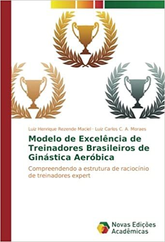 okumak Modelo de Excelência de Treinadores Brasileiros de Ginástica Aeróbica: Compreendendo a estrutura de raciocínio de treinadores expert