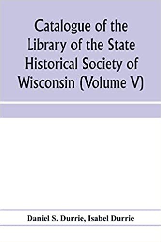 okumak Catalogue of the Library of the State Historical Society of Wisconsin (Volume V)