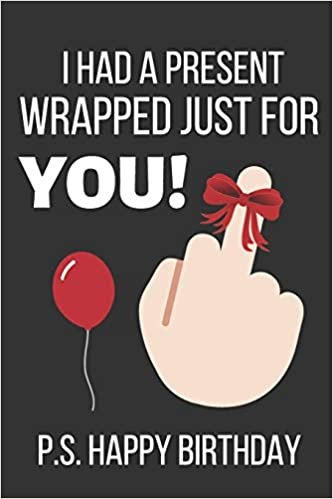 okumak I Had a Present Wrapped Just For You! P.S. Happy Birthday: Birthday Card Alternative: Funny Novelty Birthday Notebook / Journal Gifts