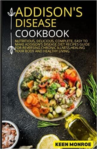 okumak addison&#39;s disease cookbook: Nutritious, Delicious, Complete, Easy To Make Addison&#39;s Disease Diet Recipes Guide For Reversing Chronic Illness,Healing Your Body And Healthy Living.