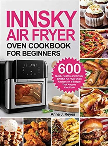 okumak Innsky Air Fryer Oven Cookbook for Beginners: 600 Quick，Healthy and Crispy INNSKY Air Fryer Oven Recipes on a Budget That Anyone Can Cook