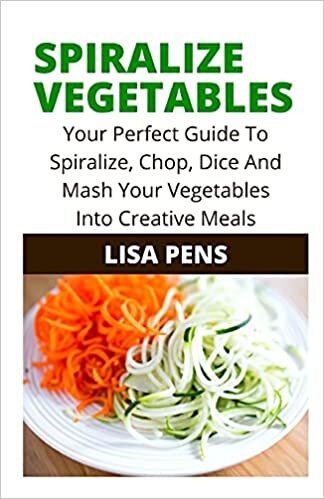 okumak SPIRALIZE VEGETABLES: Your Perfect Guide To Spiralize, Chop, Dice And Mаѕh Yоur Vegetables Into Crеаtіvе Meals
