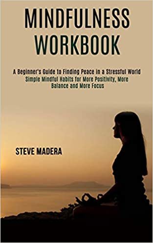 okumak Mindfulness Workbook: Simple Mindful Habits for More Positivity, More Balance and More Focus (A Beginner&#39;s Guide to Finding Peace in a Stressful World)