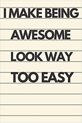 okumak I MAKE BEING AWESOME LOOK WAY TOO EASY: Lined Notebook/Journal/Diary , 120 pages, 6*9 Sarcastic, Humor Journal, original gift For ... diary for the office desk, employees, boss